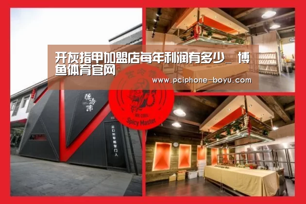 开灰指甲加盟店每年利润有多少_ 博鱼体育官网(图1) 博鱼体育平台