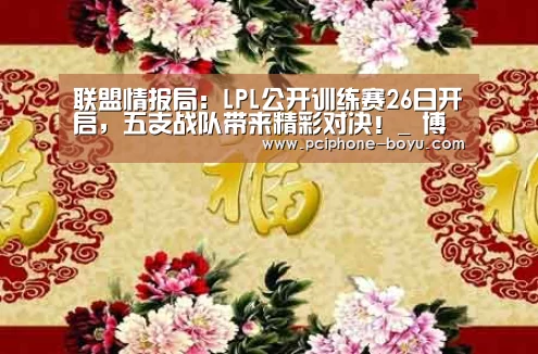 联盟情报局:LPL公开训练赛26日开启,五支战队带来精彩对决!_ 博鱼官方网站入口(图2) 博鱼官方网站入口