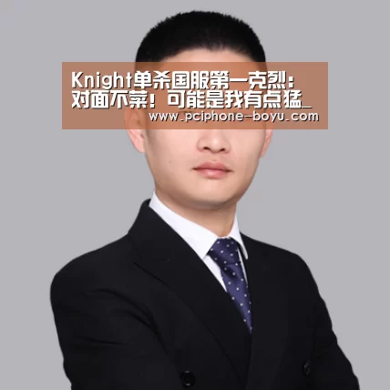 Knight单杀国服第一克烈:对面不菜!可能是我有点猛_ 博鱼体育官网(图1) 博鱼体育平台