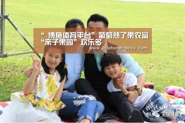 “ 博鱼体育平台”葡萄熟了果农富“亲子果园”欢乐多